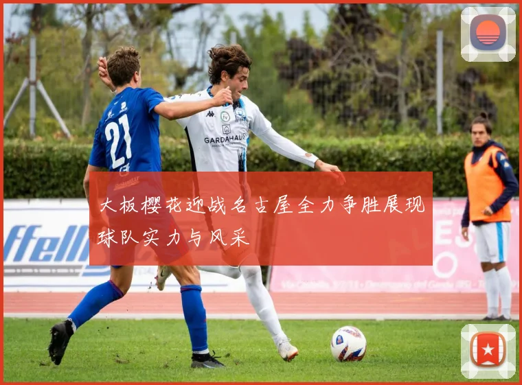 大板樱花迎战名古屋全力争胜展现球队实力与风采