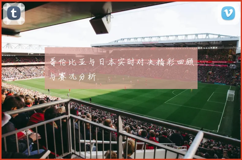 哥伦比亚与日本实时对决精彩回顾与赛况分析