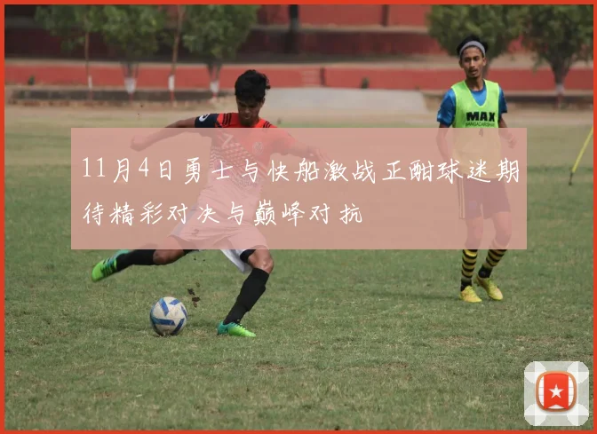 11月4日勇士与快船激战正酣球迷期待精彩对决与巅峰对抗