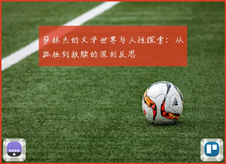 萨林杰的文学世界与人性探索：从孤独到救赎的深刻反思