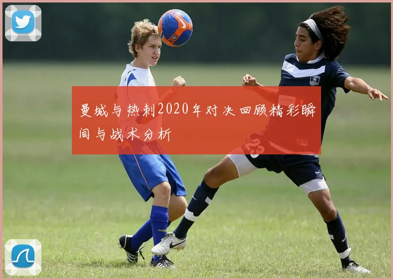 曼城与热刺2020年对决回顾精彩瞬间与战术分析