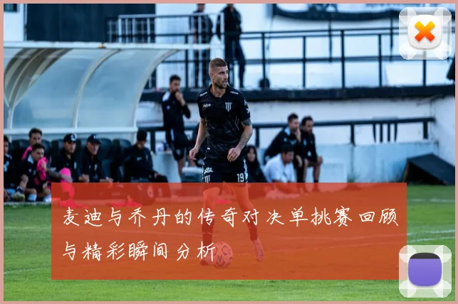 麦迪与乔丹的传奇对决单挑赛回顾与精彩瞬间分析