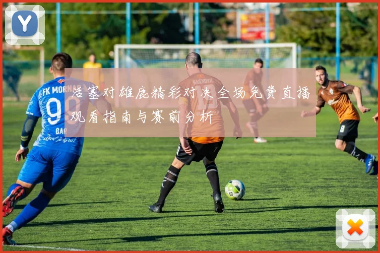 活塞对雄鹿精彩对决全场免费直播观看指南与赛前分析