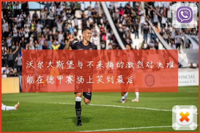 沃尔夫斯堡与不来梅的激烈对决谁能在德甲赛场上笑到最后