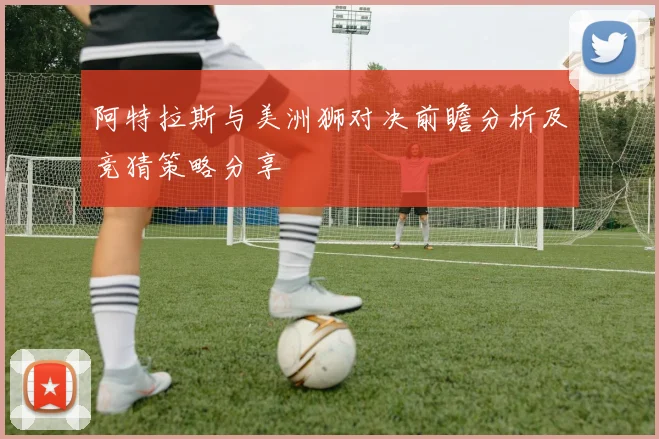 阿特拉斯与美洲狮对决前瞻分析及竞猜策略分享