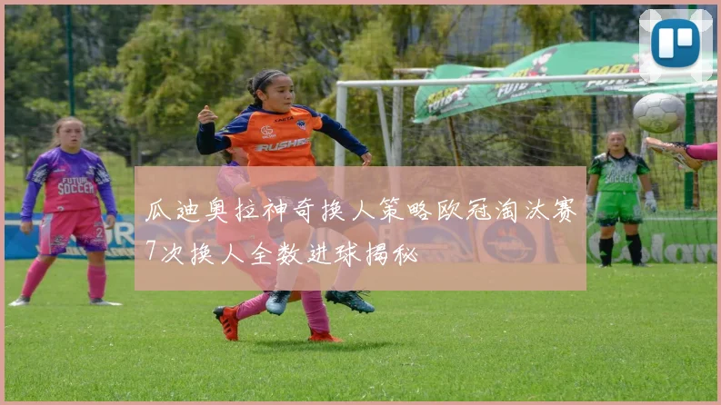瓜迪奥拉神奇换人策略欧冠淘汰赛7次换人全数进球揭秘