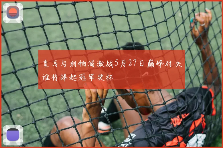 皇马与利物浦激战5月27日巅峰对决谁将捧起冠军奖杯