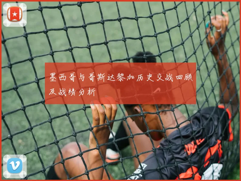 墨西哥与哥斯达黎加历史交战回顾及战绩分析