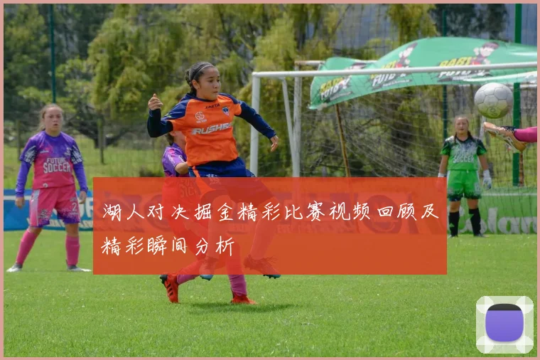 湖人对决掘金精彩比赛视频回顾及精彩瞬间分析
