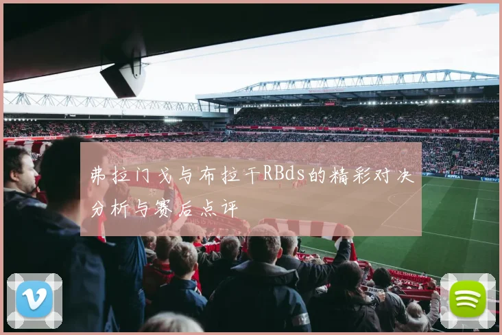弗拉门戈与布拉干RBds的精彩对决分析与赛后点评