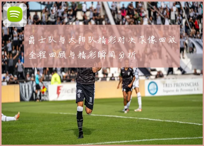 爵士队与太阳队精彩对决录像回放全程回顾与精彩瞬间分析