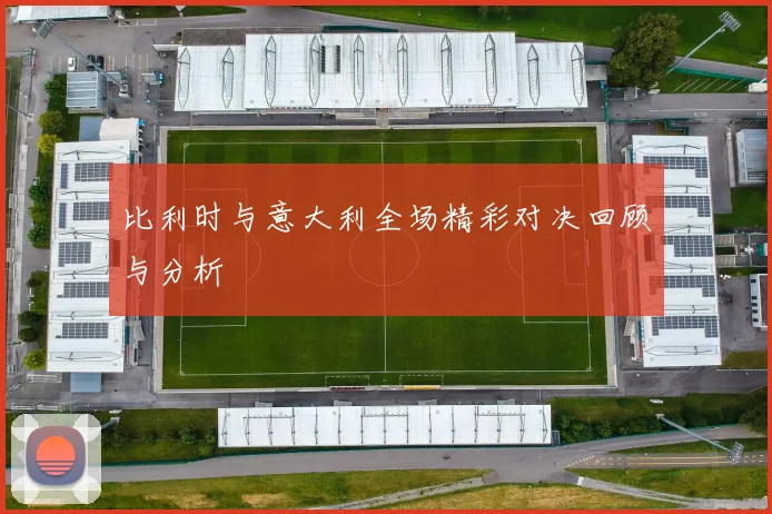 比利时与意大利全场精彩对决回顾与分析