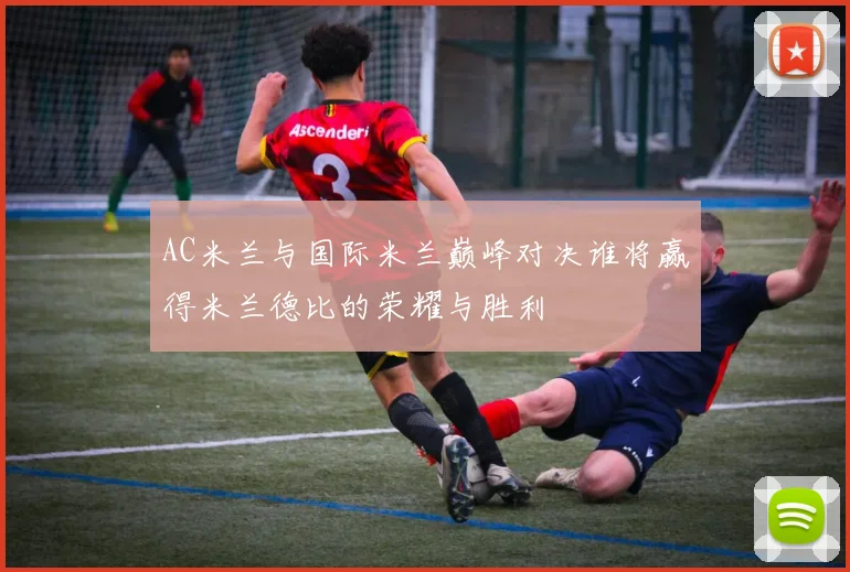 AC米兰与国际米兰巅峰对决谁将赢得米兰德比的荣耀与胜利