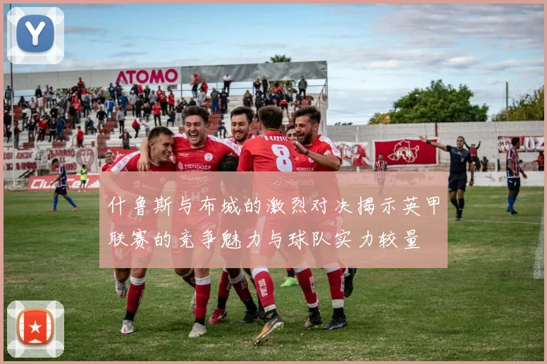 什鲁斯与布城的激烈对决揭示英甲联赛的竞争魅力与球队实力较量