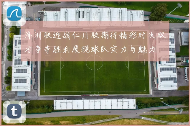 济洲联迎战仁川联期待精彩对决双方争夺胜利展现球队实力与魅力