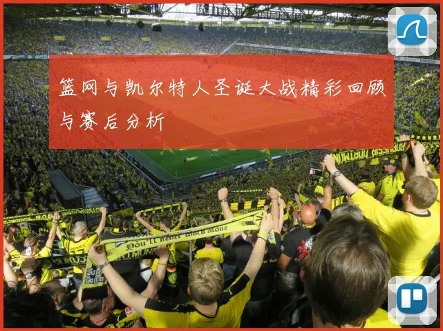 篮网与凯尔特人圣诞大战精彩回顾与赛后分析