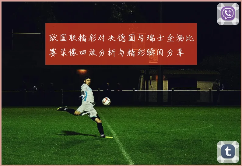 欧国联精彩对决德国与瑞士全场比赛录像回放分析与精彩瞬间分享