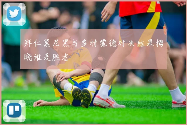 拜仁慕尼黑与多特蒙德对决结果揭晓谁是胜者