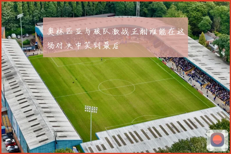 奥林匹亚与狼队激战正酣谁能在这场对决中笑到最后