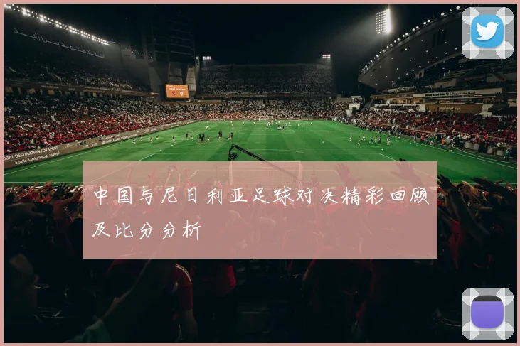 中国与尼日利亚足球对决精彩回顾及比分分析