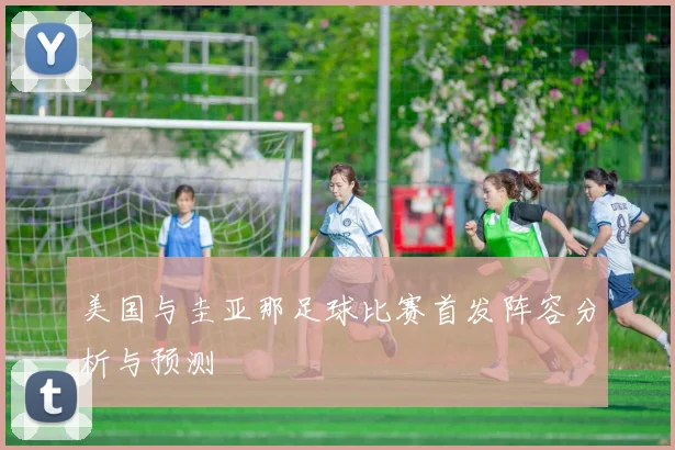 美国与圭亚那足球比赛首发阵容分析与预测