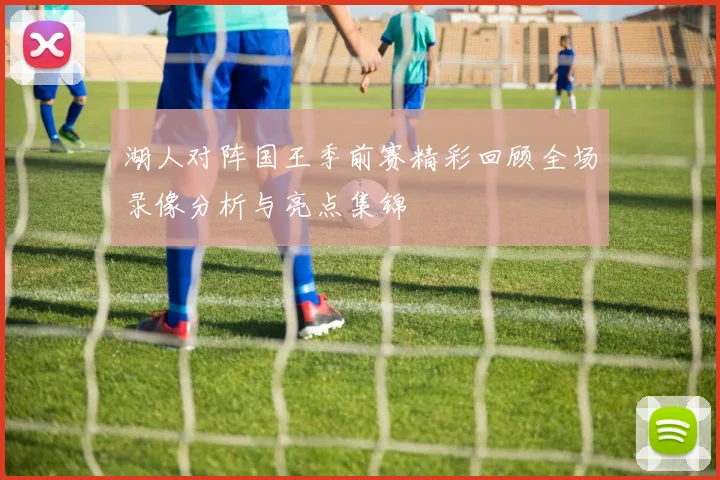 湖人对阵国王季前赛精彩回顾全场录像分析与亮点集锦