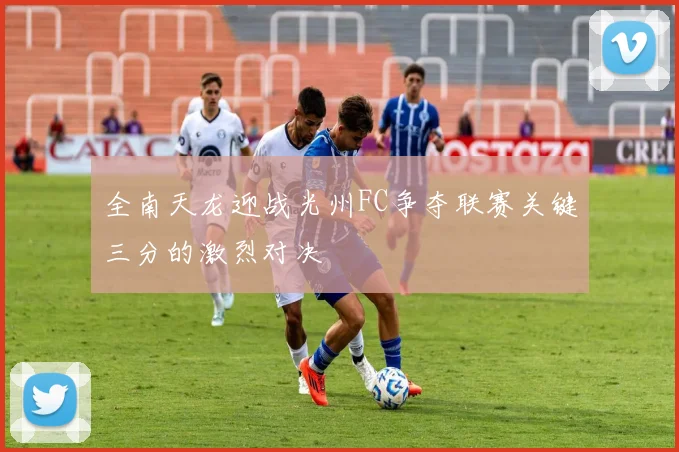 全南天龙迎战光州FC争夺联赛关键三分的激烈对决